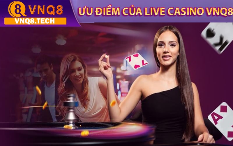 Một số ưu điểm của live casino vnq8 chính thức