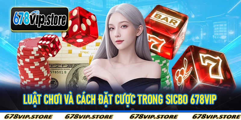 Luật Chơi Và Cách Đặt Cược Trong Sicbo 678Vip