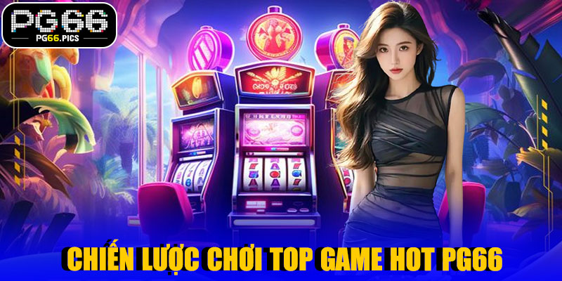  Chiến Lược Chơi Top Game HOT PG66