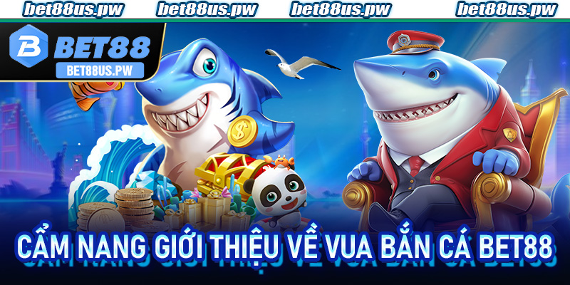 Cẩm nang giới thiệu về Vua Bắn Cá Bet88