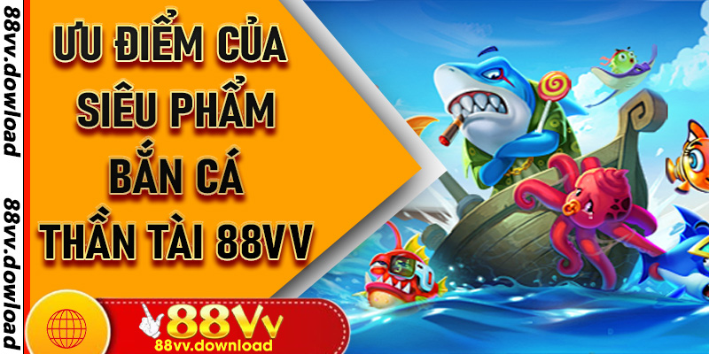 Ưu điểm của siêu phẩm Bắn Cá Thần Tài 88vv