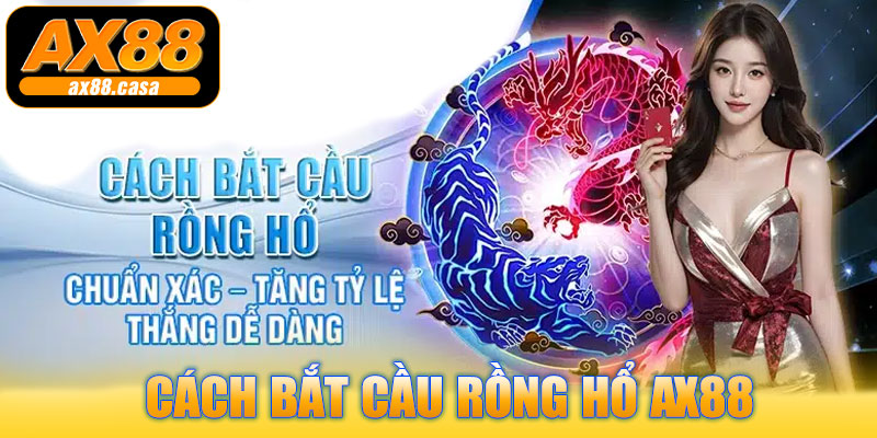 Cách Bắt Cầu Rồng Hổ AX88 – Chuẩn Xác, Kiếm Bạc Triệu Trong 1 Lần Cược