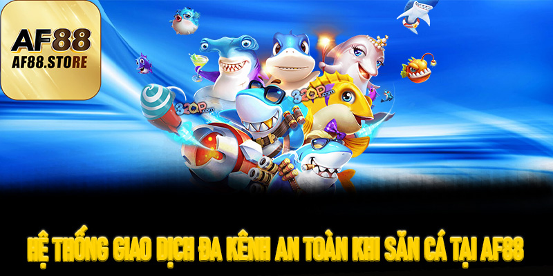 Hệ Thống Giao Dịch Đa Kênh An Toàn Khi Săn Cá Tại AF88
